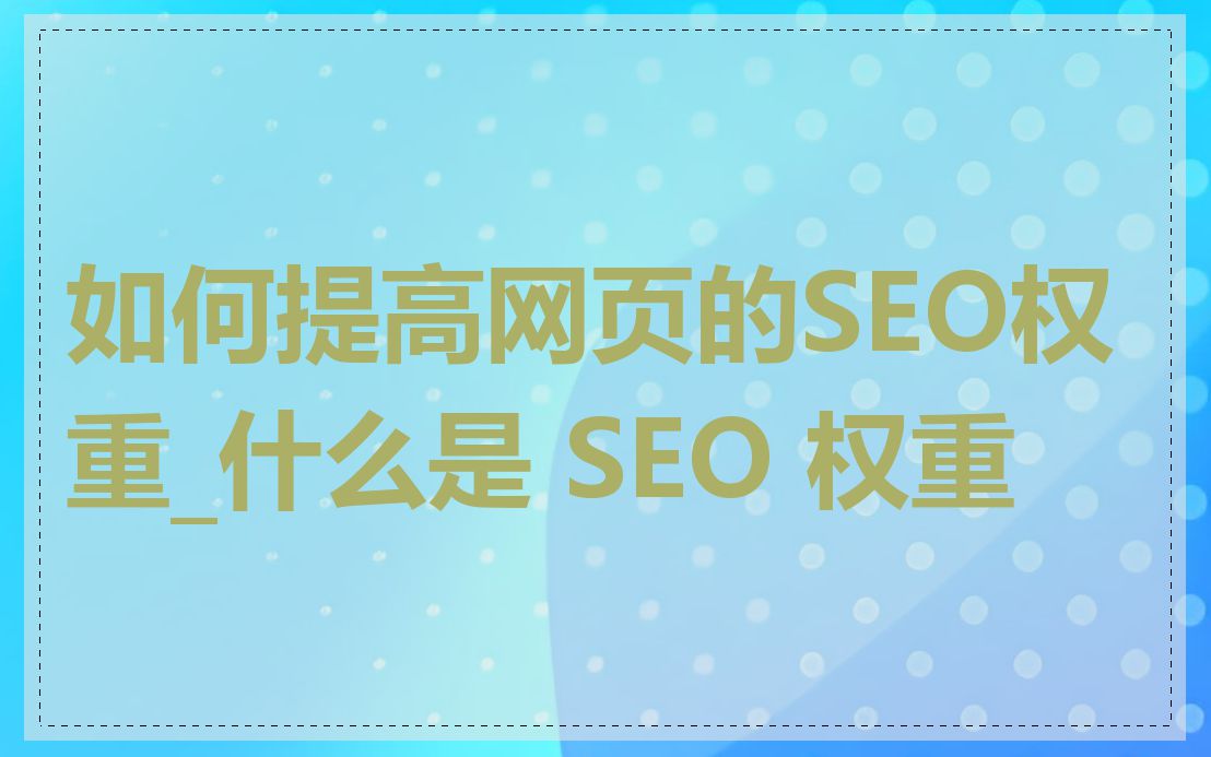 如何提高网页的SEO权重_什么是 SEO 权重