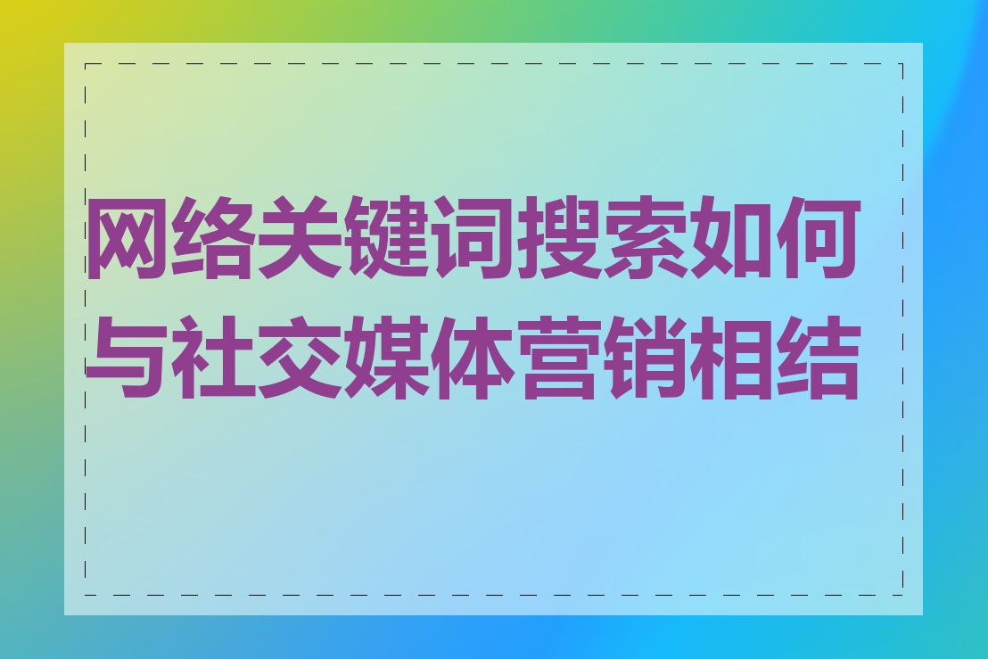 网络关键词搜索如何与社交媒体营销相结合