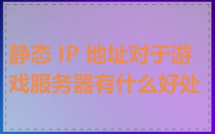 静态 IP 地址对于游戏服务器有什么好处