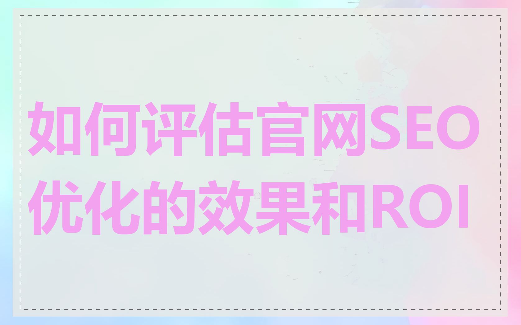 如何评估官网SEO优化的效果和ROI