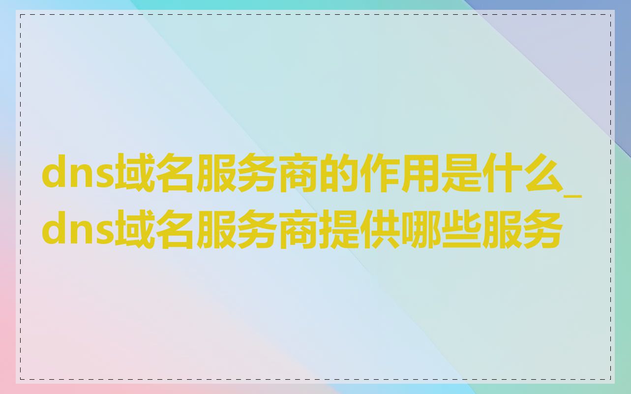 dns域名服务商的作用是什么_dns域名服务商提供哪些服务