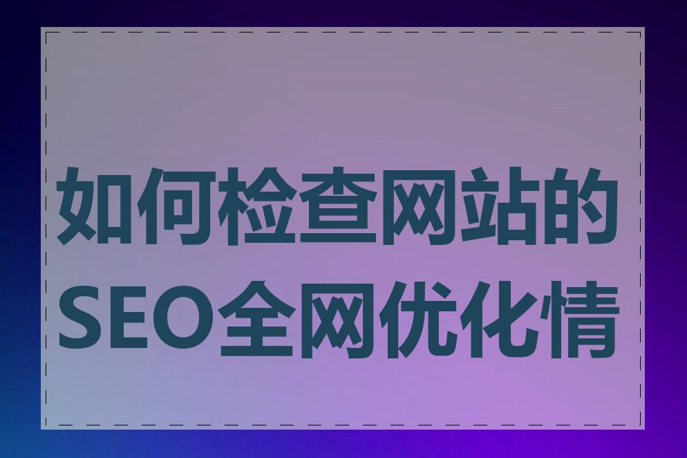 如何检查网站的SEO全网优化情况