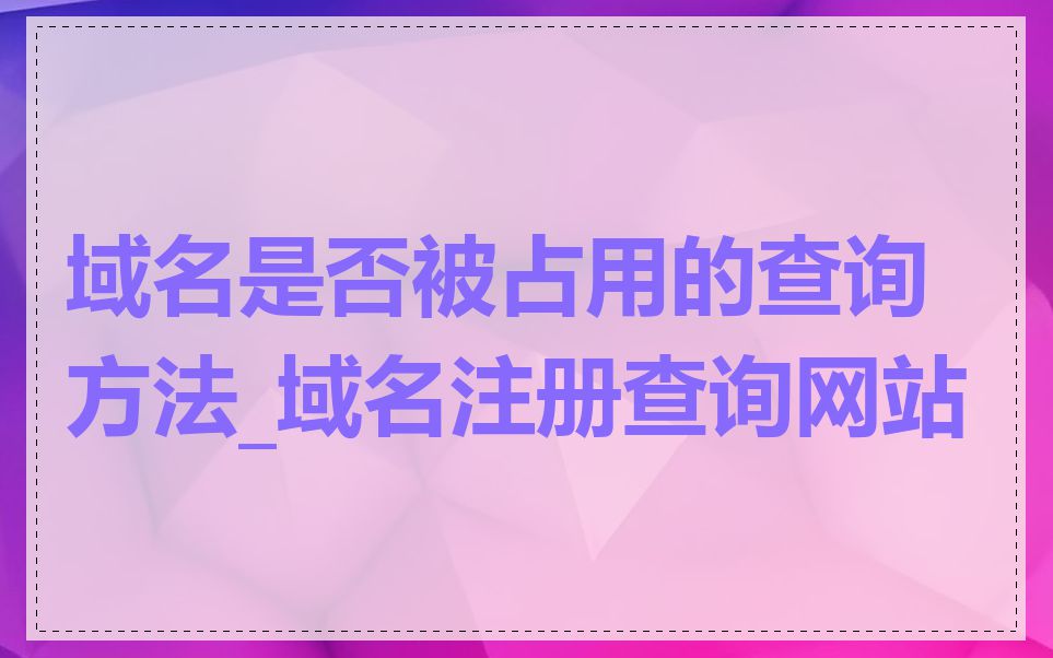 域名是否被占用的查询方法_域名注册查询网站