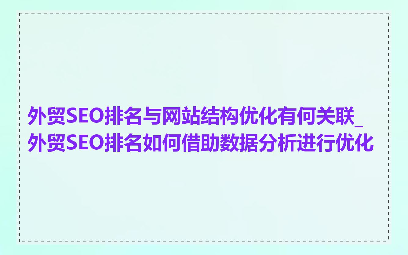 外贸SEO排名与网站结构优化有何关联_外贸SEO排名如何借助数据分析进行优化