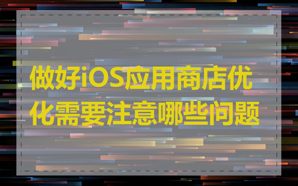 做好iOS应用商店优化需要注意哪些问题