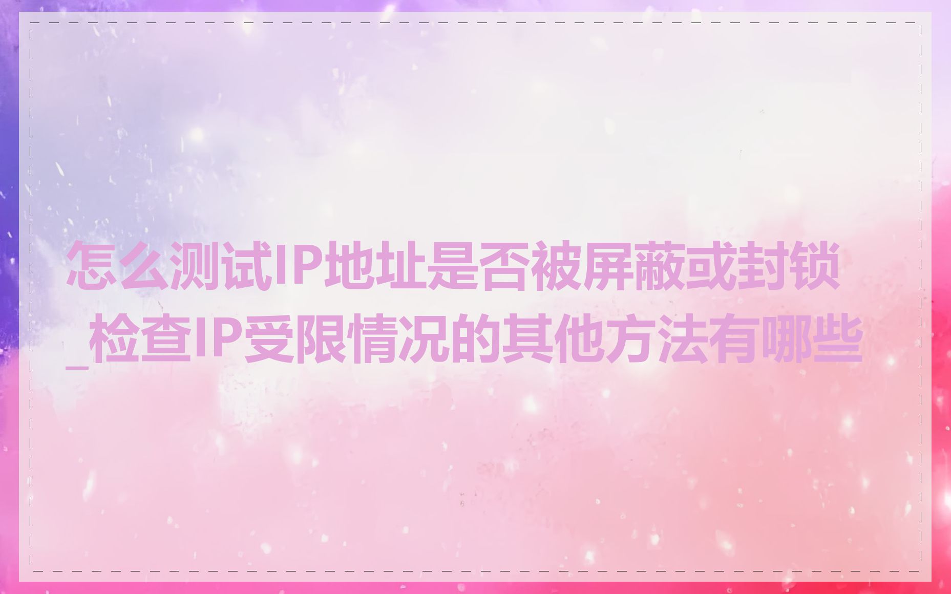 怎么测试IP地址是否被屏蔽或封锁_检查IP受限情况的其他方法有哪些