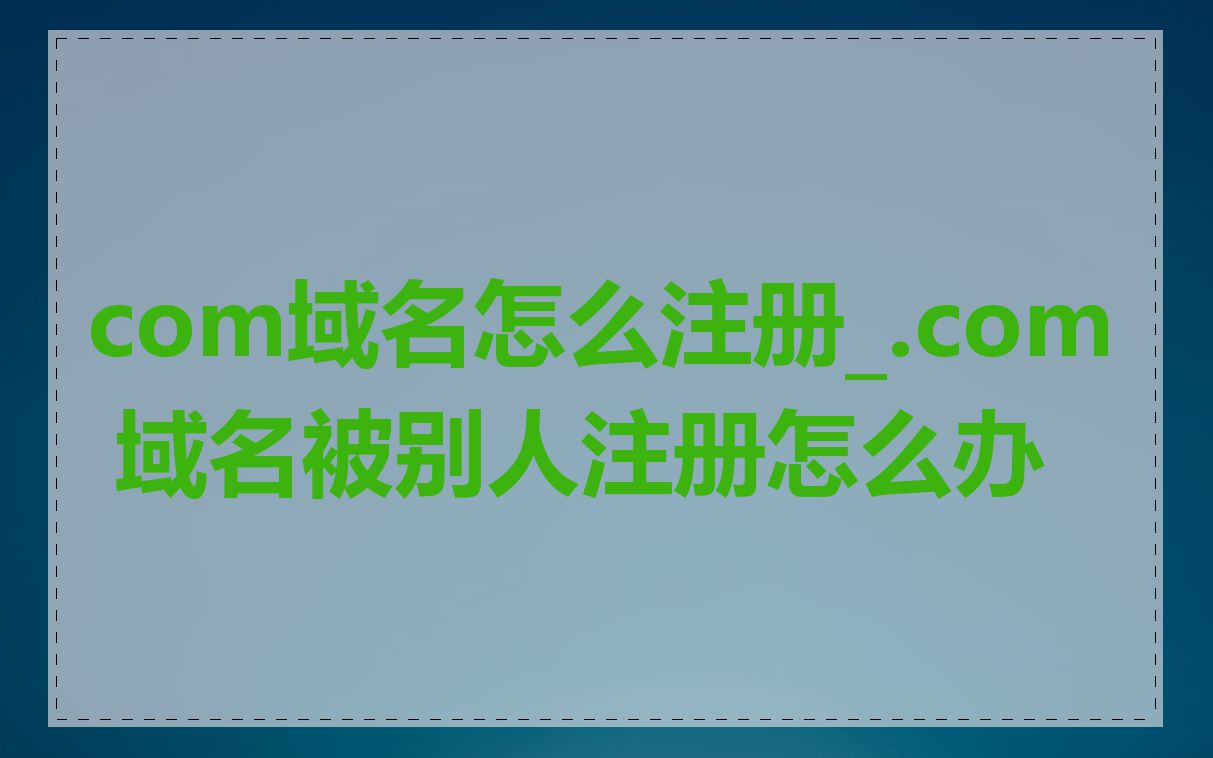 com域名怎么注册_.com 域名被别人注册怎么办