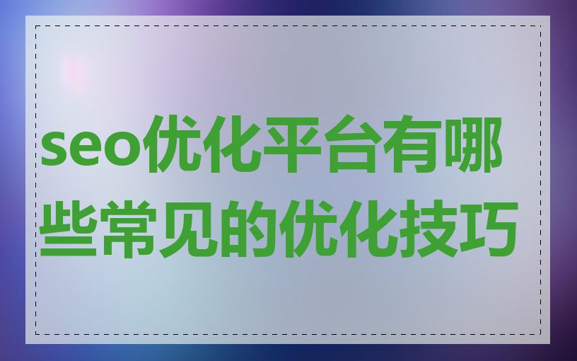 seo优化平台有哪些常见的优化技巧