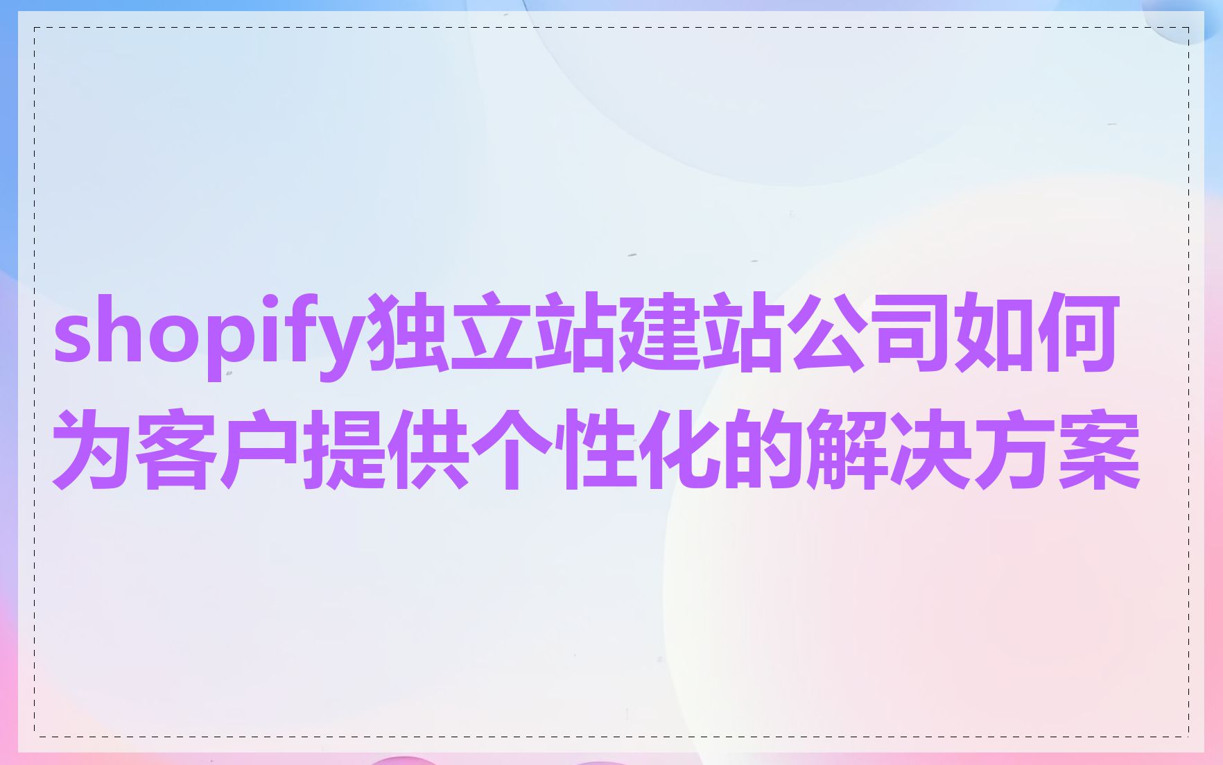 shopify独立站建站公司如何为客户提供个性化的解决方案