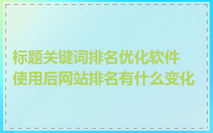 标题关键词排名优化软件使用后网站排名有什么变化