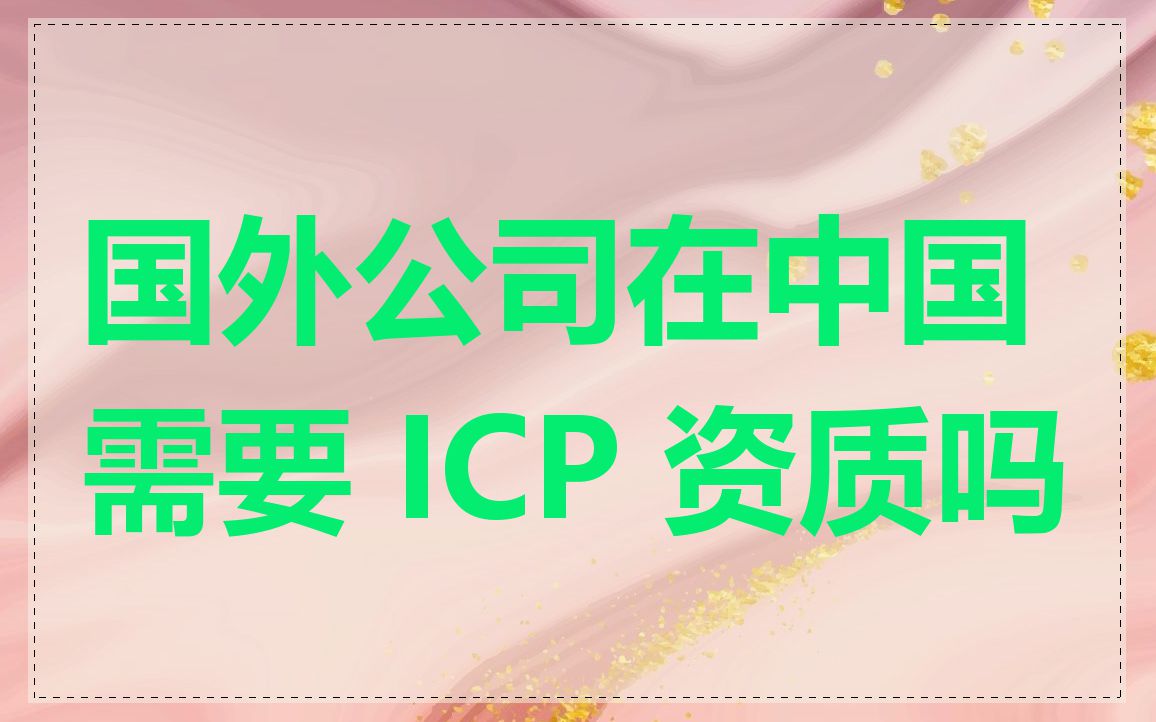 国外公司在中国需要 ICP 资质吗