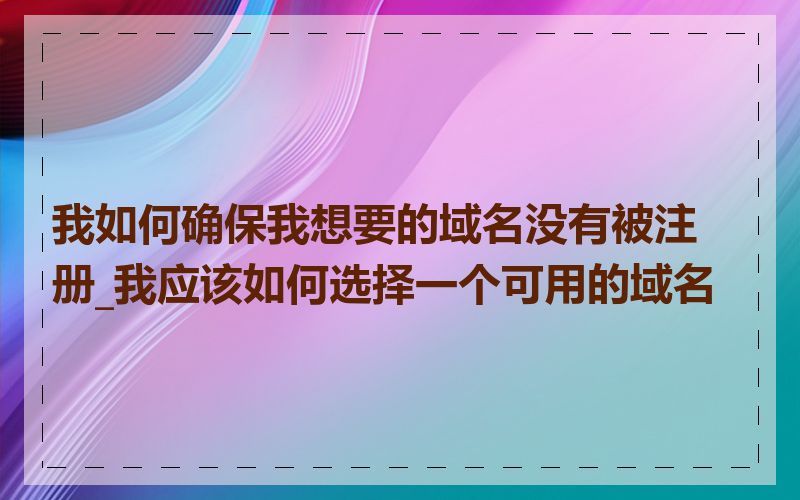 我如何确保我想要的域名没有被注册_我应该如何选择一个可用的域名