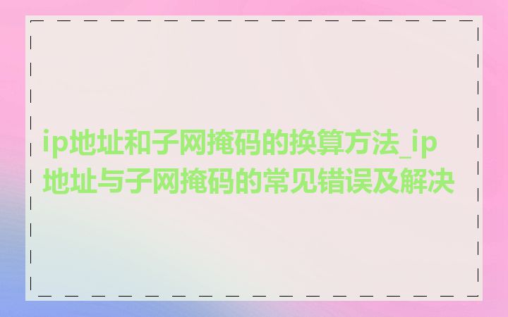 ip地址和子网掩码的换算方法_ip地址与子网掩码的常见错误及解决