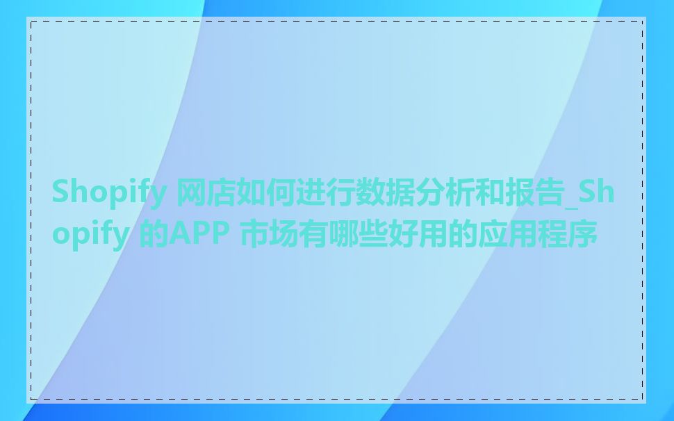 Shopify 网店如何进行数据分析和报告_Shopify 的APP 市场有哪些好用的应用程序