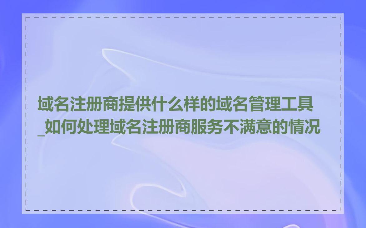 域名注册商提供什么样的域名管理工具_如何处理域名注册商服务不满意的情况