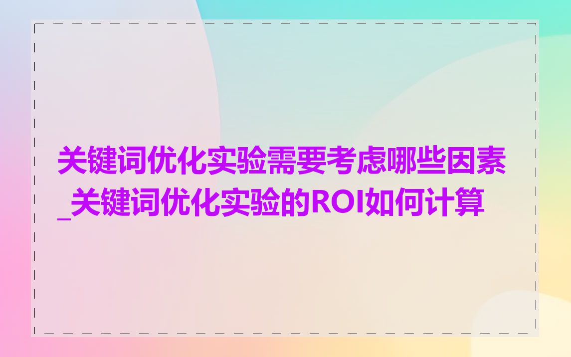 关键词优化实验需要考虑哪些因素_关键词优化实验的ROI如何计算