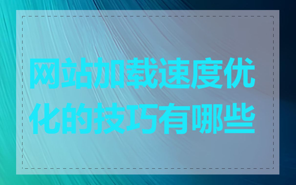 网站加载速度优化的技巧有哪些