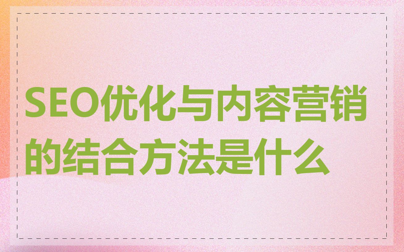 SEO优化与内容营销的结合方法是什么