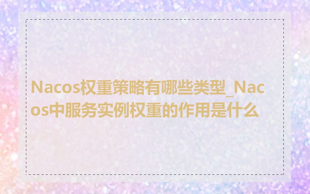 Nacos权重策略有哪些类型_Nacos中服务实例权重的作用是什么