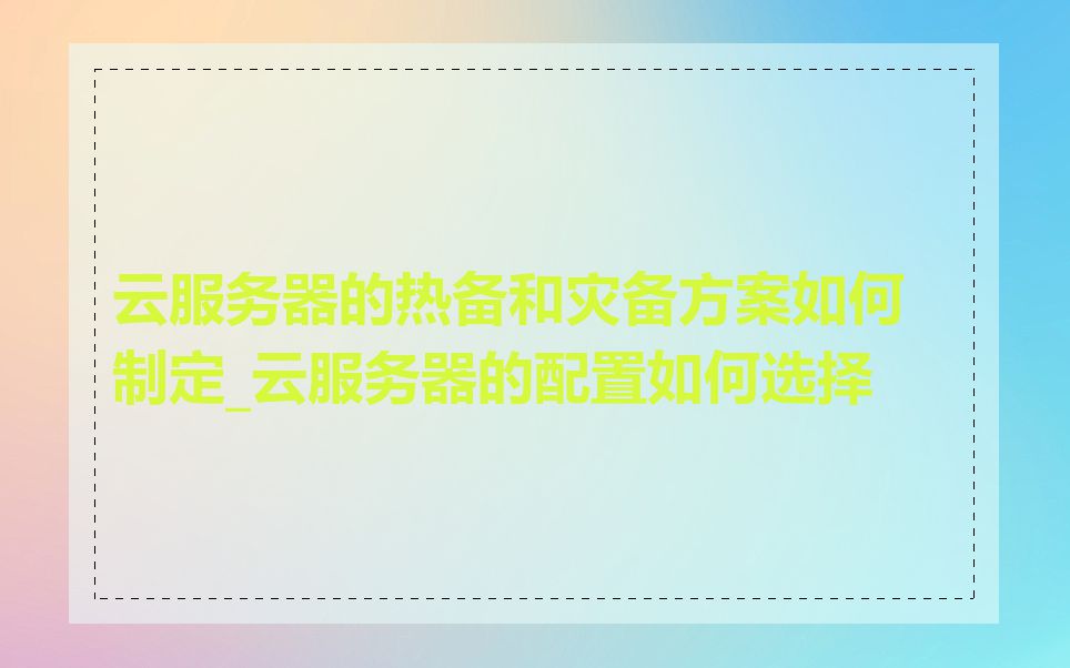 云服务器的热备和灾备方案如何制定_云服务器的配置如何选择