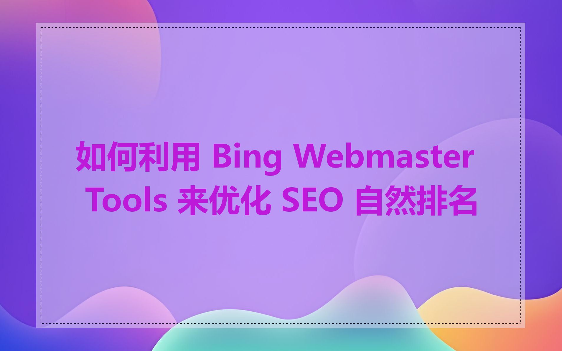 如何利用 Bing Webmaster Tools 来优化 SEO 自然排名