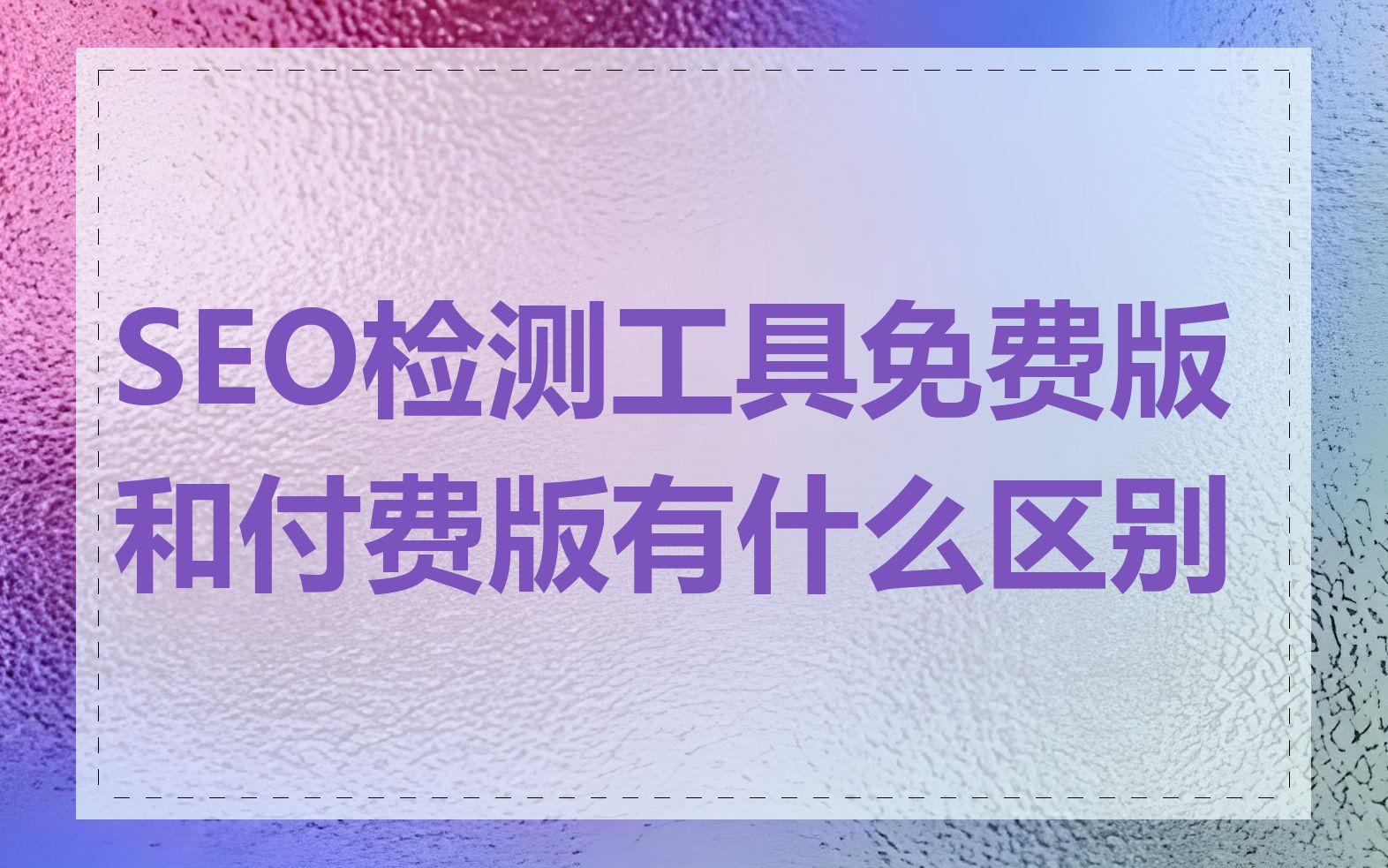 SEO检测工具免费版和付费版有什么区别