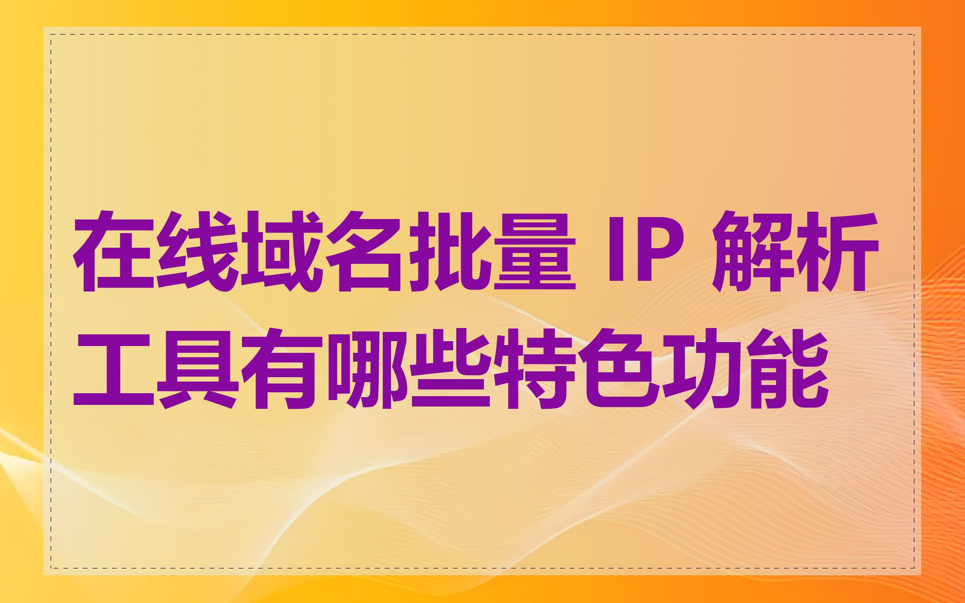 在线域名批量 IP 解析工具有哪些特色功能