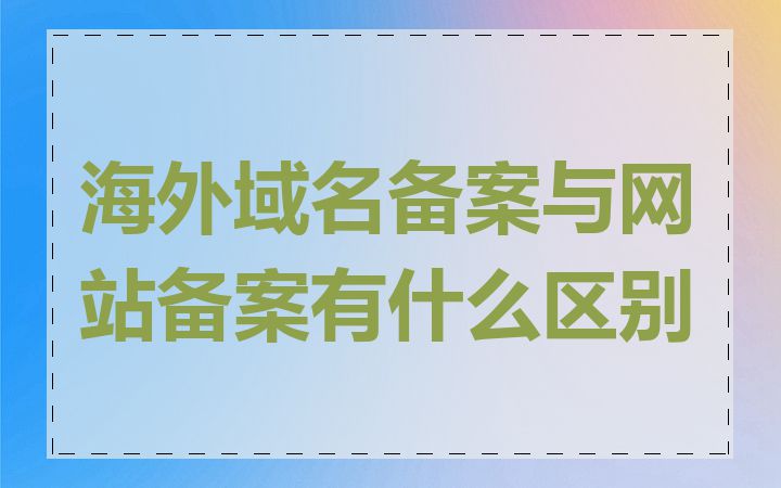 海外域名备案与网站备案有什么区别