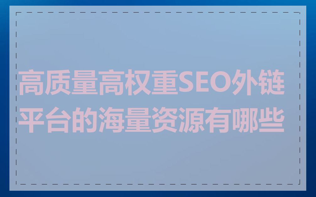 高质量高权重SEO外链平台的海量资源有哪些