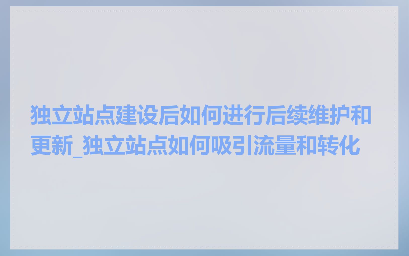 独立站点建设后如何进行后续维护和更新_独立站点如何吸引流量和转化