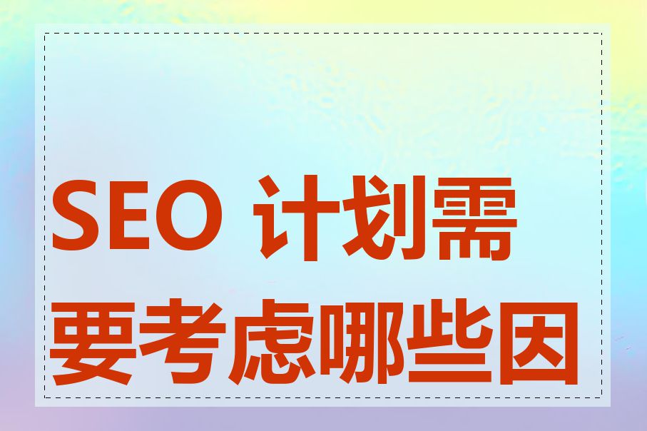 SEO 计划需要考虑哪些因素