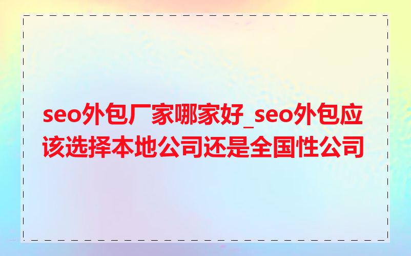 seo外包厂家哪家好_seo外包应该选择本地公司还是全国性公司