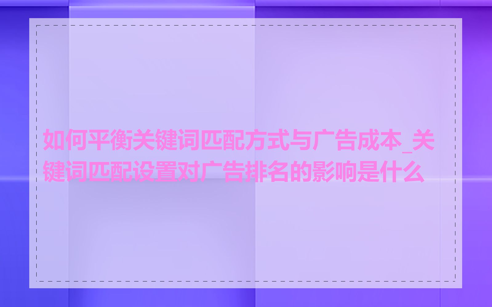 如何平衡关键词匹配方式与广告成本_关键词匹配设置对广告排名的影响是什么