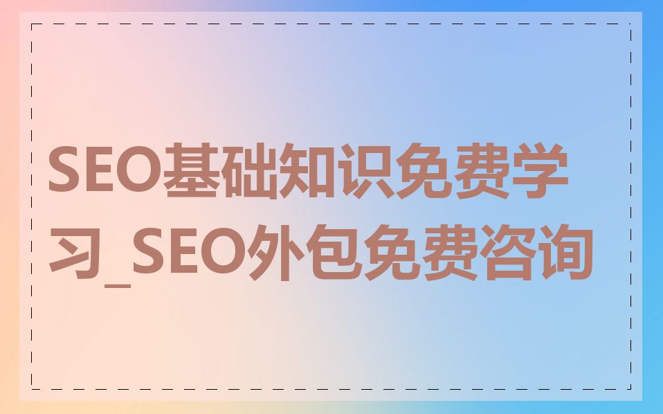 SEO基础知识免费学习_SEO外包免费咨询