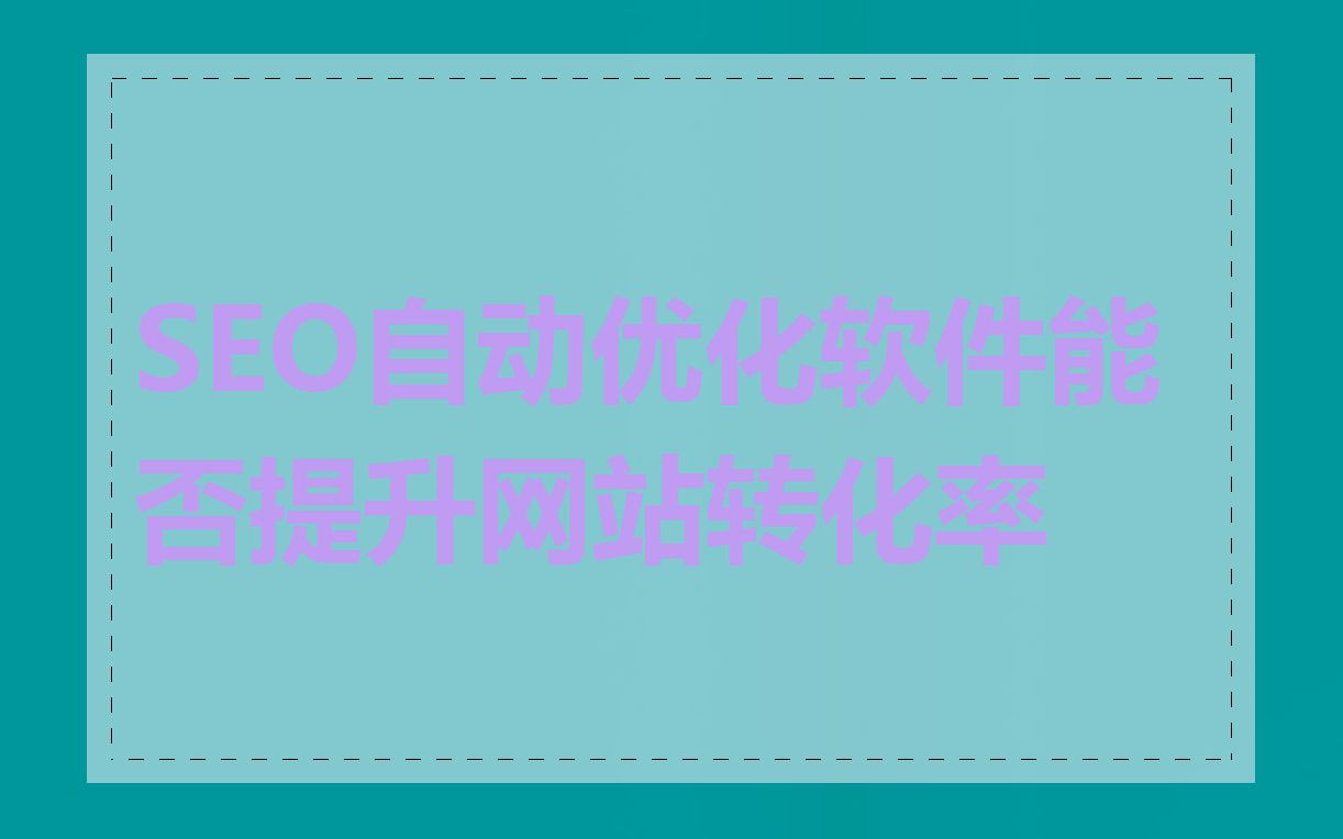 SEO自动优化软件能否提升网站转化率