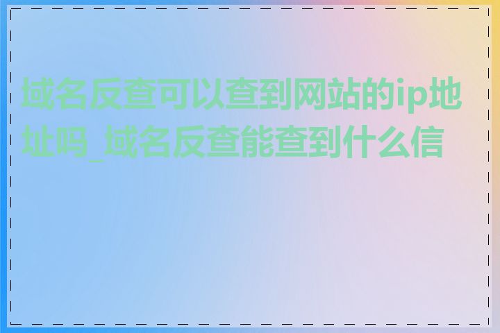 域名反查可以查到网站的ip地址吗_域名反查能查到什么信息