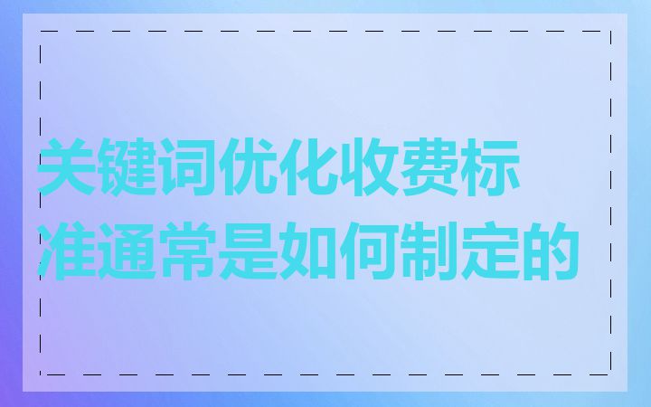 关键词优化收费标准通常是如何制定的