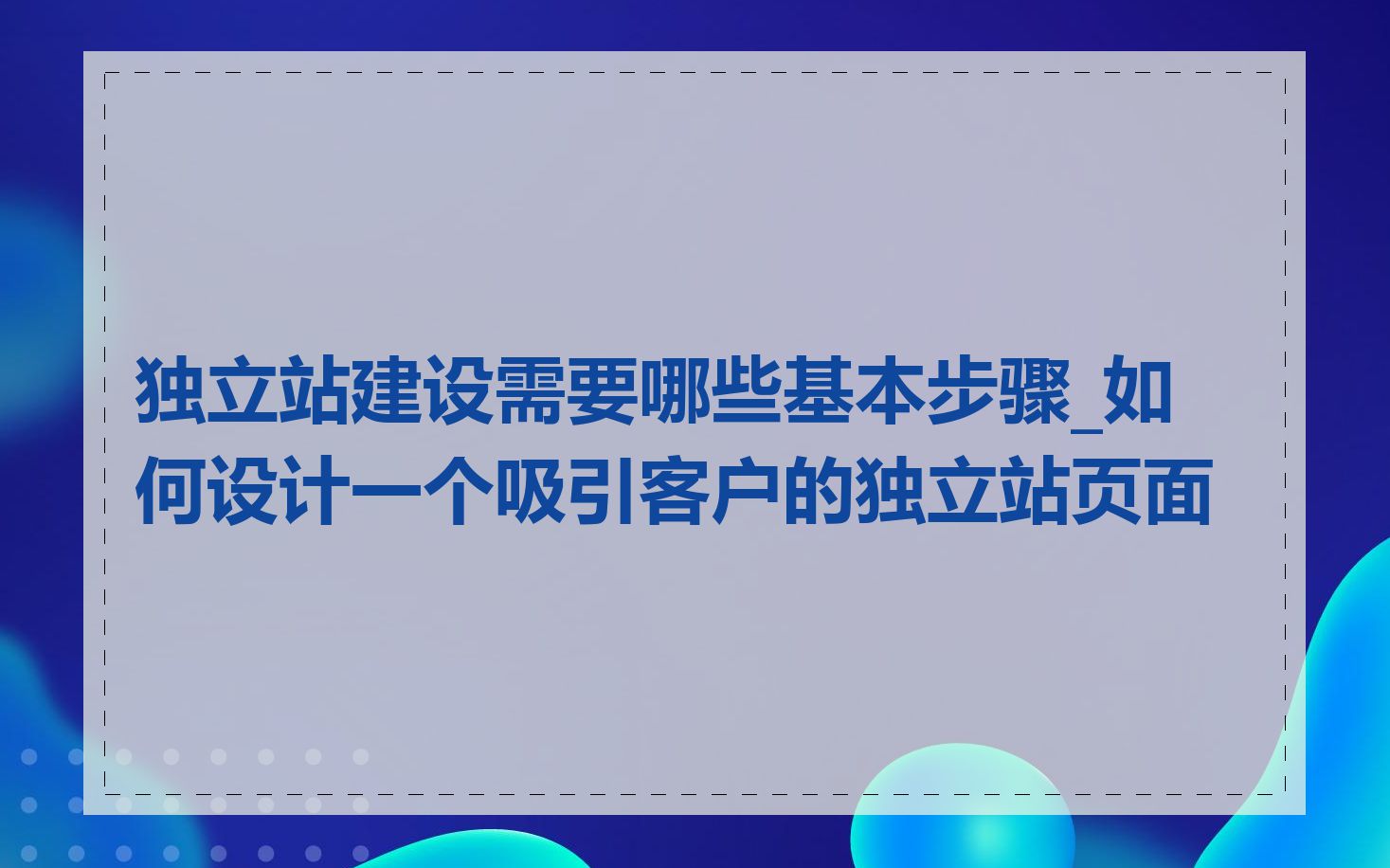 独立站建设需要哪些基本步骤_如何设计一个吸引客户的独立站页面