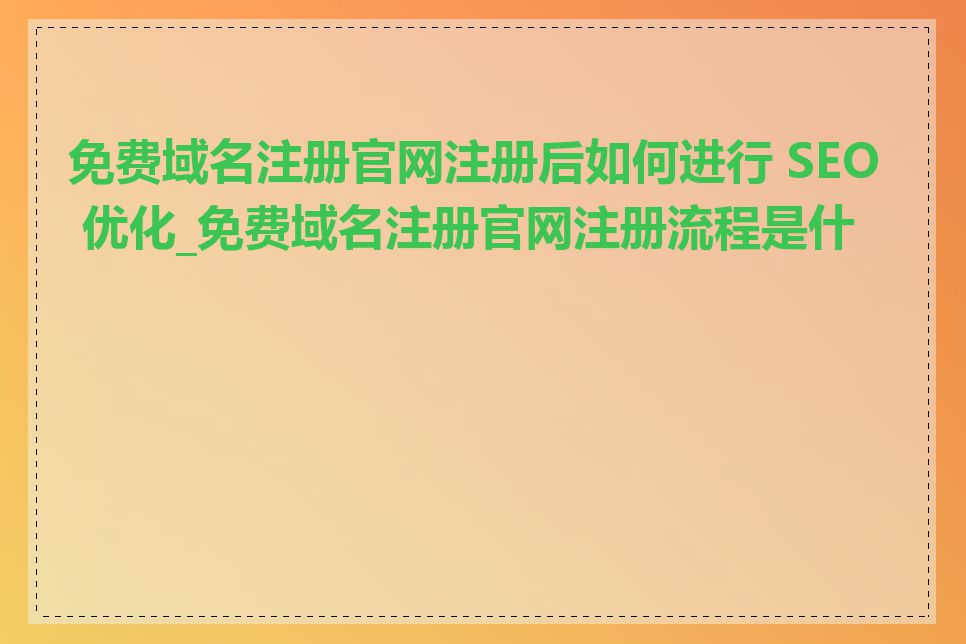 免费域名注册官网注册后如何进行 SEO 优化_免费域名注册官网注册流程是什么