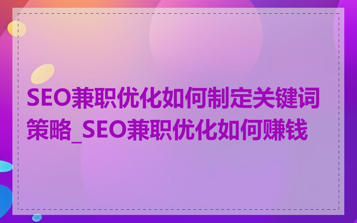 SEO兼职优化如何制定关键词策略_SEO兼职优化如何赚钱