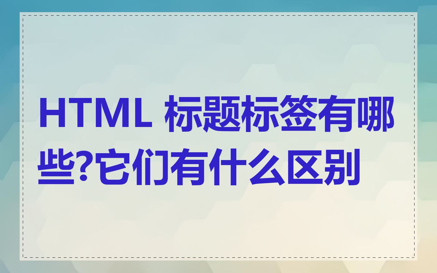 HTML 标题标签有哪些?它们有什么区别