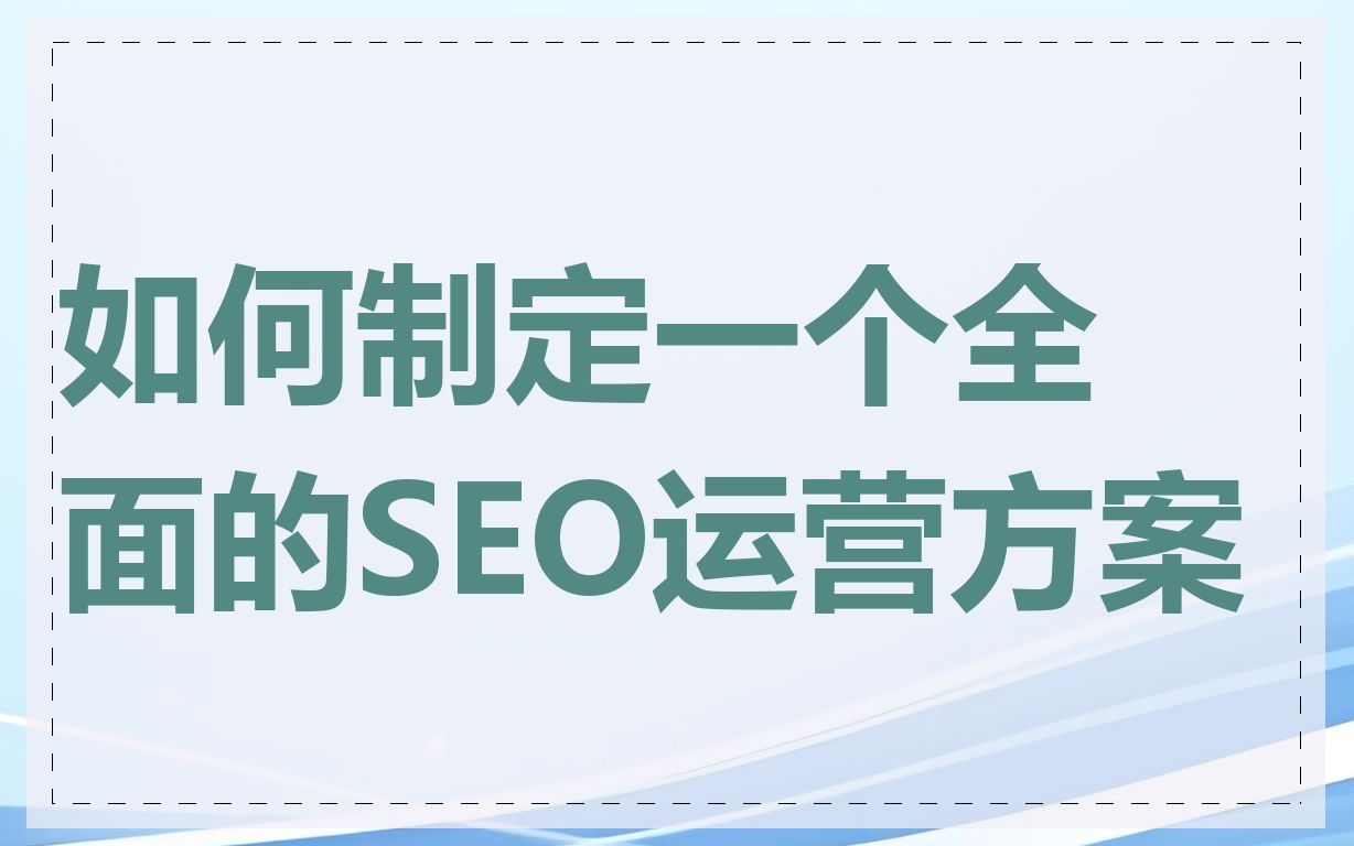 如何制定一个全面的SEO运营方案