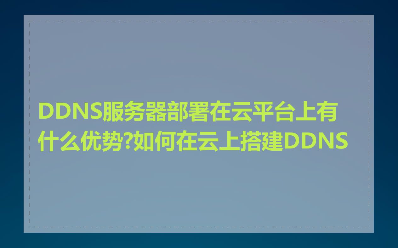 DDNS服务器部署在云平台上有什么优势?如何在云上搭建DDNS