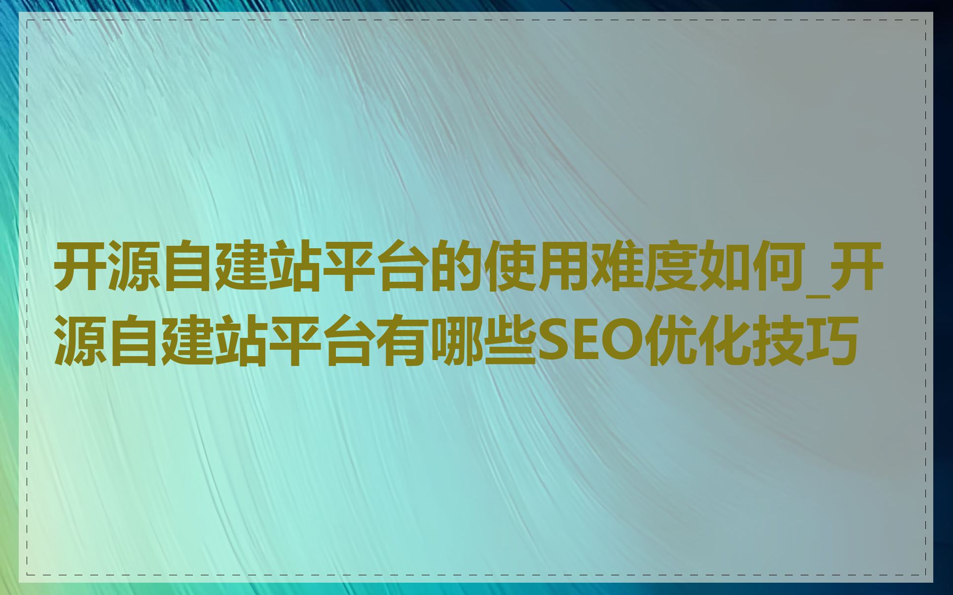 开源自建站平台的使用难度如何_开源自建站平台有哪些SEO优化技巧