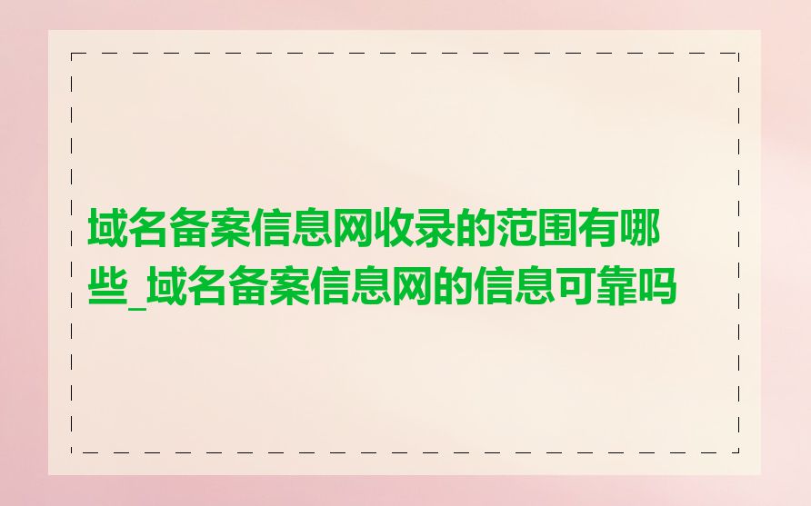 域名备案信息网收录的范围有哪些_域名备案信息网的信息可靠吗