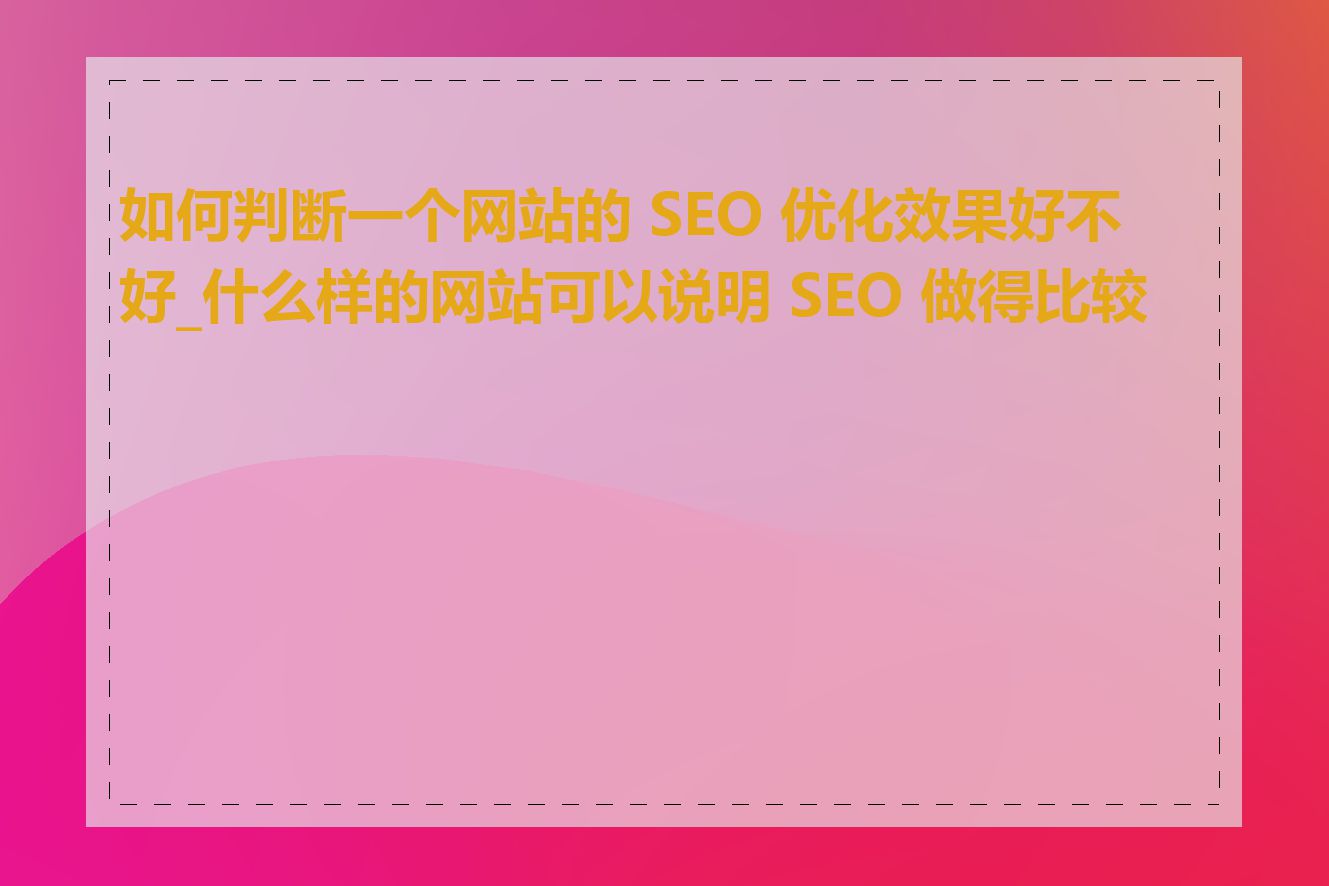 如何判断一个网站的 SEO 优化效果好不好_什么样的网站可以说明 SEO 做得比较好