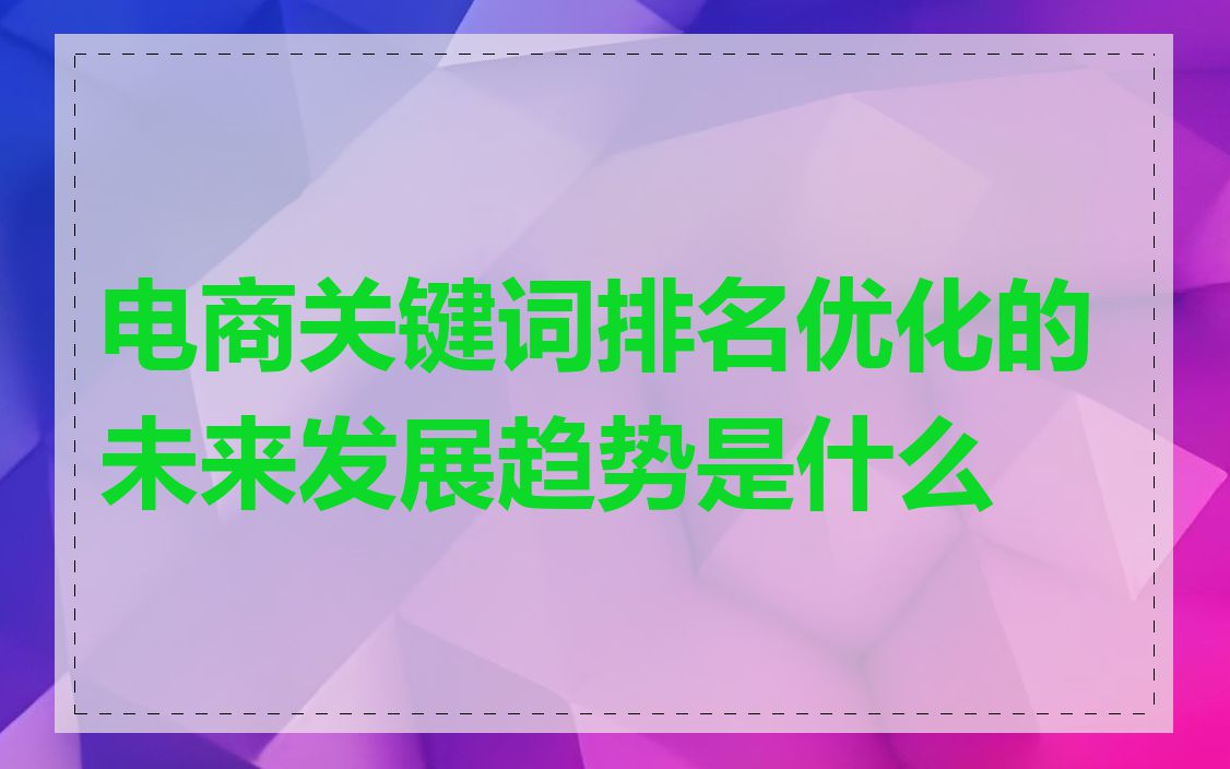 电商关键词排名优化的未来发展趋势是什么