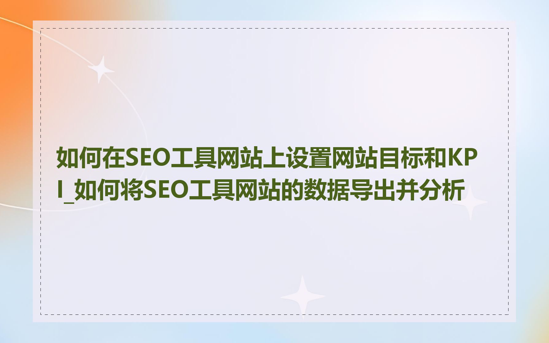 如何在SEO工具网站上设置网站目标和KPI_如何将SEO工具网站的数据导出并分析