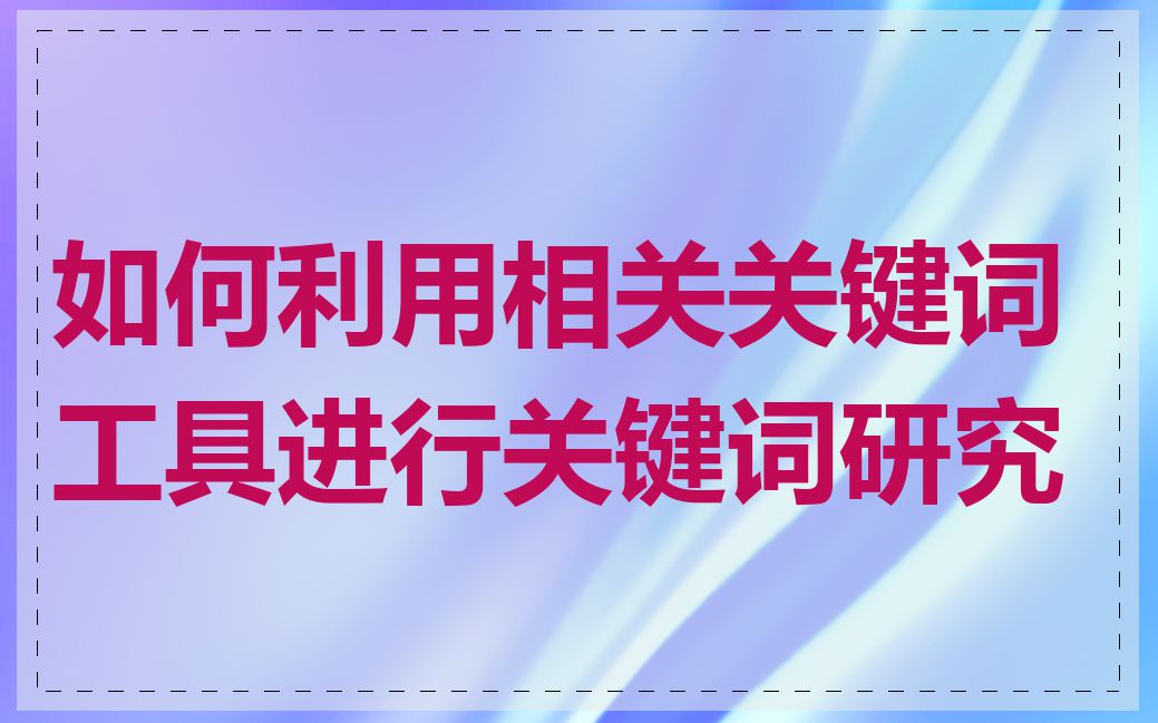 如何利用相关关键词工具进行关键词研究