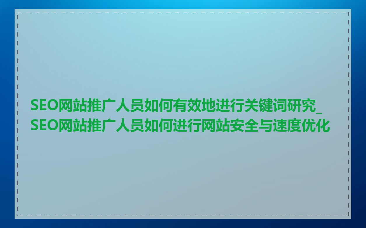 SEO网站推广人员如何有效地进行关键词研究_SEO网站推广人员如何进行网站安全与速度优化